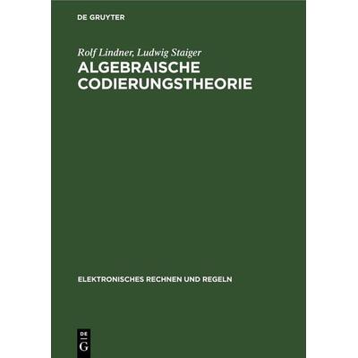 Algebraische Codierungstheorie, Gebundene Ausgabe von Rolf Lindner,Ludwig Staiger, De Gruyter, 978-3-11-254635-2