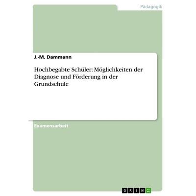Hochbegabte Schüler: Möglichkeiten der Diagnose und Förderung in der Grundschule, Taschenbuch von J.-M. Dammann, GRIN, 978-3-656-72296-0