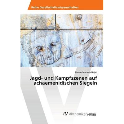 Jagd- und Kampfszenen auf achaemenidischen Siegeln, Taschenbuch von Siamak Motaleb Nejad, AV Akademikerverlag, 978-3-639-87616-1