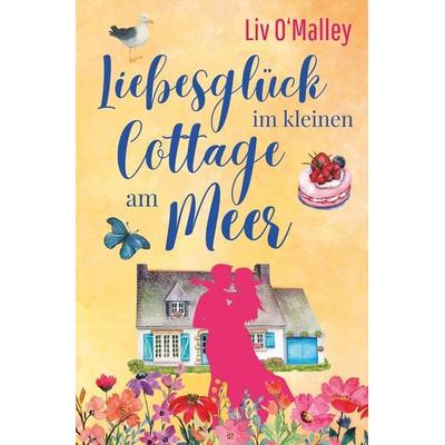 Liebesglück im kleinen Cottage am Meer, Taschenbuch von Liv O'Malley; Tolino Media, 978-3-8194-5327-4