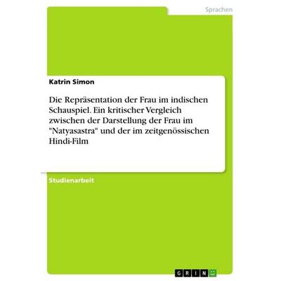 Die Repräsentation der Frau im indischen Schauspiel. Ein kritischer Vergleich zwischen der Darstellung der Frau im 'Natyasastra' und der im