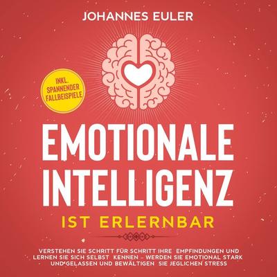 Emotionale Intelligenz ist erlernbar Verstehen Sie Schritt für Schritt Ihre Empfindungen und lernen Sie sich selbst kennen - Werden Sie emotional