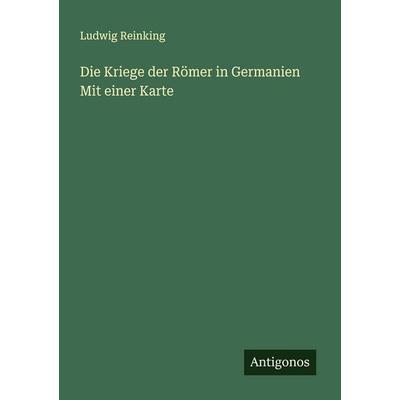 Die Kriege der Römer in Germanien Mit einer Karte, Taschenbuch von Ludwig Reinking, Antigonos Verlag, 978-3-386-17377-3
