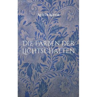 Die Farben der Lichtschatten, Taschenbuch von Anita Adam, BoD – Books on Demand, 978-3-7578-4717-3