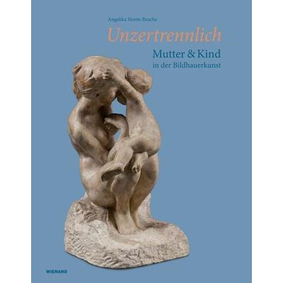 Unzertrennlich. Mutter und Kind in der Bildhauerkunst, Gebundene Ausgabe von Angelika Storm-Rusche, Wienand, 978-3-86832-619-2