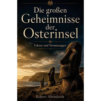 Die großen Geheimnisse der Osterinsel, Taschenbuch von Robert Abendroth, Mythos Verlag, 978-94-039-1746-7