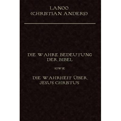 Die wahre Bedeutung der Bibel sowie die Wahrheit über Jesus Christus, Gebundene Ausgabe von Christian Anders, Straube, Elke, 978-3-937699-06-6