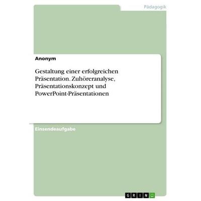 Gestaltung einer erfolgreichen Präsentation. Zuhöreranalyse, Präsentationskonzept und PowerPoint-Präsentationen, Taschenbuch von Anonymous, GRIN,