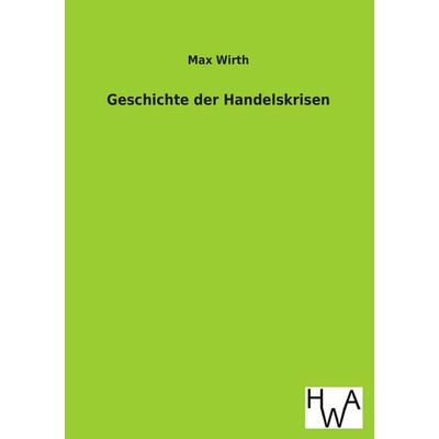 Geschichte der Handelskrisen, Taschenbuch von Max Wirth, Historisches Wirtschaftsarchiv, 978-3-86383-159-2