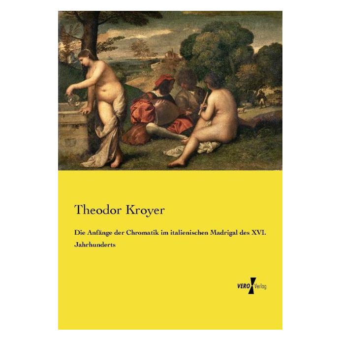 Vero Die Anfänge der Chromatik im italienischen Madrigal des XVI. Jahrhunderts (Deutsch, Theodor Kroyer, 2015) (55606570)