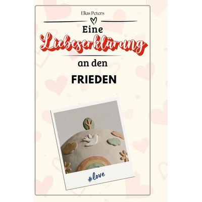 Eine Liebeserklärung an den Frieden, Gebundene Ausgabe von Elias Peters, BoD - Books on Demand, 978-3-7591-4606-9