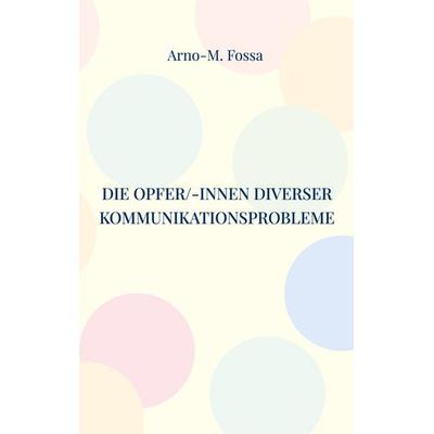 Die Opfer/-innen diverser Kommunikationsprobleme, Taschenbuch von Arno-M. Fossa, BoD – Books on Demand, 978-3-7568-6293-1