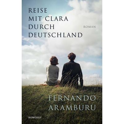 Reise mit Clara durch Deutschland, Gebundene Ausgabe von Fernando Aramburu, Rowohlt