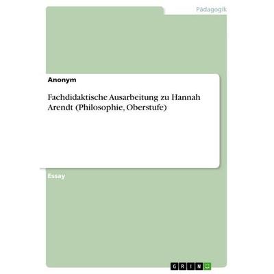 Fachdidaktische Ausarbeitung zu Hannah Arendt (Philosophie, Oberstufe), Taschenbuch von Anonymous, GRIN, 978-3-346-76475-1