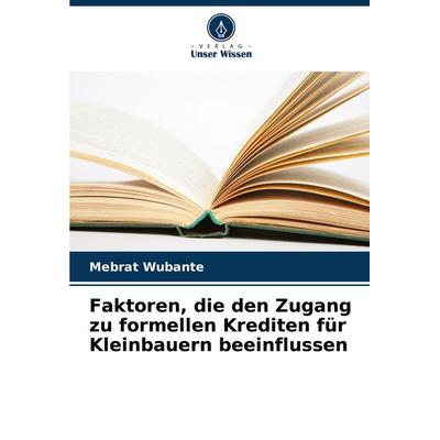 Faktoren, die den Zugang zu formellen Krediten für Kleinbauern beeinflussen, Taschenbuch von Mebrat Wubante, Verlag Unser Wissen, 978-620-8-73387-2