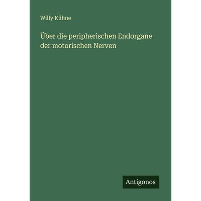 Über die peripherischen Endorgane der motorischen Nerven, Taschenbuch von Willy Kühne, Antigonos Verlag, 978-3-388-46588-3