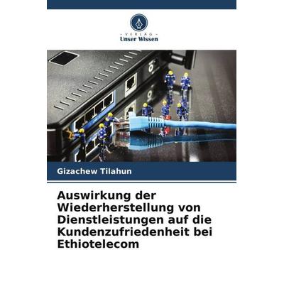 Auswirkung der Wiederherstellung von Dienstleistungen auf die Kundenzufriedenheit bei Ethiotelecom, Taschenbuch von Gizachew Tilahun, Verlag Unser