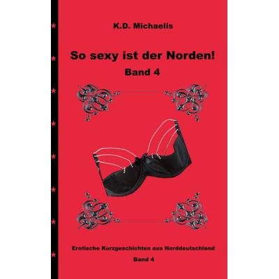 So sexy ist der Norden! Band 4, Taschenbuch von K. D. Michaelis,K.D. Michaelis,SamWi .,Marylou73 .,Mr. Jay, BoD – Books on Demand, 978-3-7481-0234-2