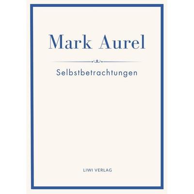Mark Aurel: Selbstbetrachtungen. Vollständige Neuausgabe., Taschenbuch von Mark Aurel,Marc Aurel,Marcus Aurelius, Liwi Literatur- Und