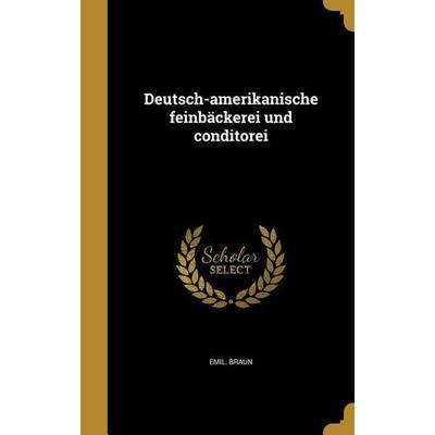 Deutsch-amerikanische feinbäckerei und conditorei, Gebundene Ausgabe von Emil Braun, Creative Media Partners, LLC, 978-1-361-80198-7