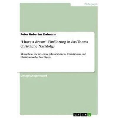 'I have a dream'. Einführung in das Thema christliche Nachfolge, Taschenbuch von Peter Hubertus Erdmann, GRIN, 978-3-668-54557-1