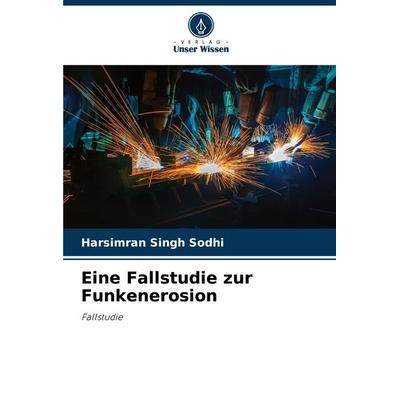 Eine Fallstudie zur Funkenerosion, Taschenbuch von Harsimran Singh Sodhi, Verlag Unser Wissen, 978-620-5-17038-0