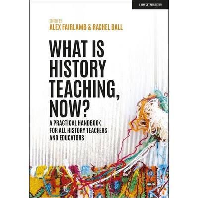 What is History Teaching, Now? A practical handbook for all history teachers and educators, Taschenbuch von Alex Fairlamb,Rachel Ball, Hodder