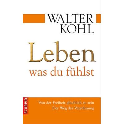 Leben, was du fühlst, Gebundene Ausgabe von Walter Kohl, Scorpio Verlag, 978-3-943416-00-8