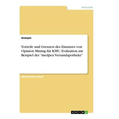 Vorteile und Grenzen des Einsatzes von Opinion Mining für KMU. Evaluation am Beispiel der 'medpex Versandapotheke'; Taschenbuch von Anonym, GRIN,