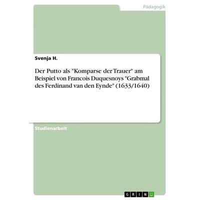 Der Putto als 'Komparse der Trauer' am Beispiel von Francois Duquesnoys 'Grabmal des Ferdinand van den Eynde' (1633/1640), Taschenbuch von Svenja H.,