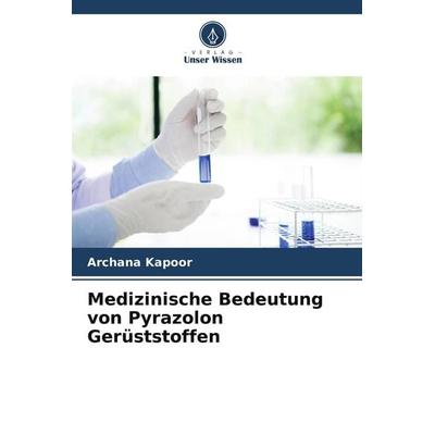 Medizinische Bedeutung von Pyrazolon Gerüststoffen, Taschenbuch von Archana Kapoor, Verlag Unser Wissen, 978-620-4-93786-1