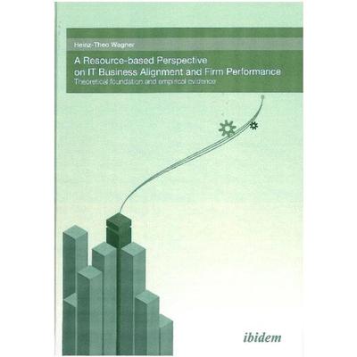 A Resource-based perspective on IT Business Alignment and firm performance, Gebundene Ausgabe von Heinz-Theo Wagner, Ibidem, 978-3-89821-696-8