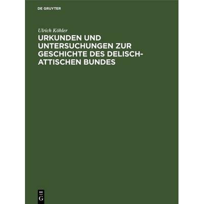 Urkunden und Untersuchungen zur Geschichte des delisch-attischen Bundes, Gebundene Ausgabe von Ulrich Köhler, De Gruyter, 978-3-11-252227-1