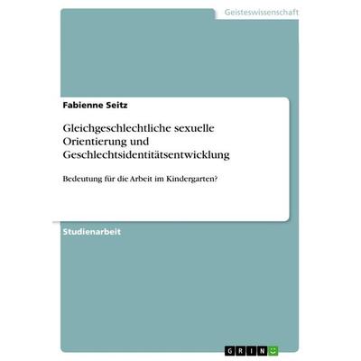 Gleichgeschlechtliche sexuelle Orientierung und Geschlechtsidentitätsentwicklung, Taschenbuch von Fabienne Seitz, GRIN, 978-3-668-49156-4