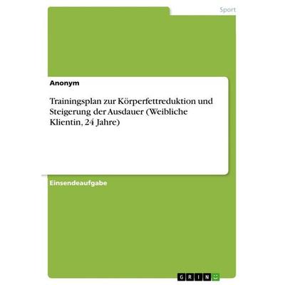 Trainingsplan zur Körperfettreduktion und Steigerung der Ausdauer (Weibliche Klientin, 24 Jahre), Taschenbuch von Anonymous, GRIN, 978-3-346-78428-5
