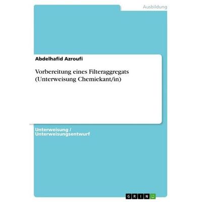 Vorbereitung eines Filteraggregats (Unterweisung Chemiekant/in), Taschenbuch von Abdelhafid Azroufi, GRIN, 978-3-668-12766-1