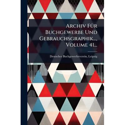 Archiv Für Buchgewerbe Und Gebrauchsgraphik..., Volume 41..., Taschenbuch von Deutscher Buchgewerbeverein Leipzig, Legare Street Press,