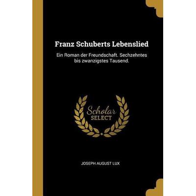 Franz Schuberts Lebenslied: Ein Roman Der Freundschaft. Sechzehntes Bis Zwanzigstes Tausend., Taschenbuch von Joseph August Lux, Creative Media