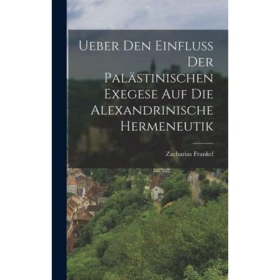 Ueber Den Einfluss Der Palästinischen Exegese Auf Die Alexandrinische Hermeneutik, Gebundene Ausgabe von Zacharias Frankel, Legare Street Press,