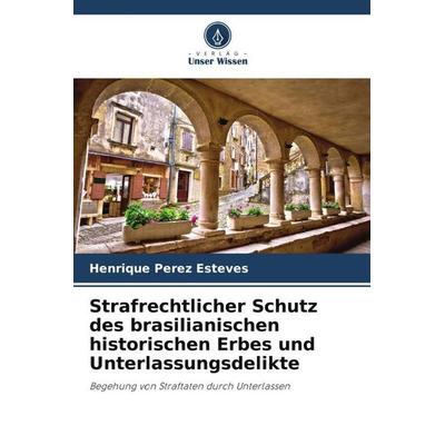 Strafrechtlicher Schutz des brasilianischen historischen Erbes und Unterlassungsdelikte, Taschenbuch von Henrique Perez Esteves, Verlag Unser Wissen,