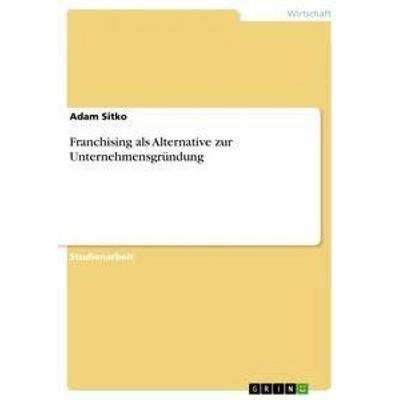 Franchising als Alternative zur Unternehmensgründung, Taschenbuch von Adam Sitko, GRIN, 978-3-640-60019-9