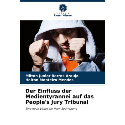Der Einfluss der Medientyrannei auf das People's Jury Tribunal, Taschenbuch von Milton Junior Barros Araujo,Helton Monteiro Mendes, Verlag Unser