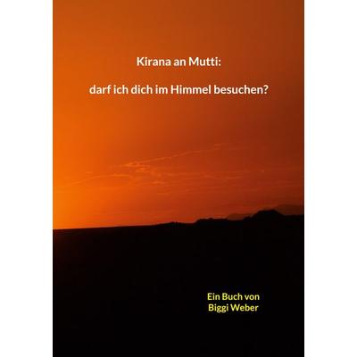 Kirana an Mutti: darf ich dich im Himmel besuchen?, Taschenbuch von Biggi Weber, BoD – Books on Demand, 978-3-8192-7448-0