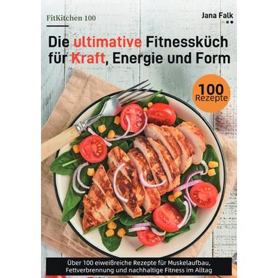 FitKitchen 100 – Die ultimative Fitnessküche für Kraft, Energie und Form, Taschenbuch von Jana Falk, Epubli, 978-3-565-11007-0