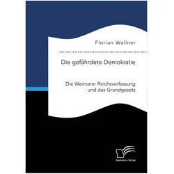 Die gefährdete Demokratie. Die Weimarer Reichsverfassung und das Grundgesetz, Fachbücher von Florian Wallner