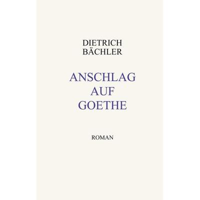 Anschlag auf Goethe, Taschenbuch von Dietrich Bächler, BoD – Books on Demand, 978-3-89811-917-7