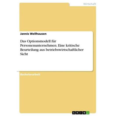 Das Optionsmodell für Personenunternehmen. Eine kritische Beurteilung aus betriebswirtschaftlicher Sicht, Taschenbuch von Jannis Wellhausen, GRIN,