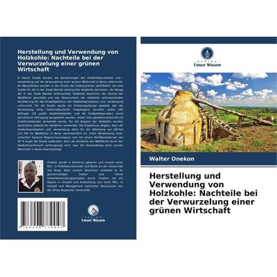 Herstellung und Verwendung von Holzkohle: Nachteile bei der Verwurzelung einer grünen Wirtschaft, Taschenbuch von Walter Onekon, Verlag Unser Wissen,