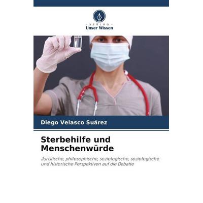 Sterbehilfe und Menschenwürde, Taschenbuch von Diego Velasco Suárez, Verlag Unser Wissen, 978-620-5-06935-6