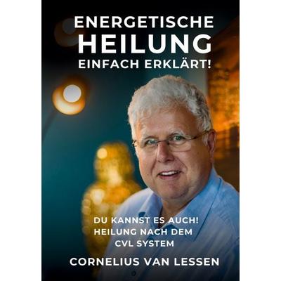 Energetische Heilung - Einfach erklärt, Gebundene Ausgabe von Cornelius van Lessen, BoD – Books on Demand, 978-3-7597-6868-1